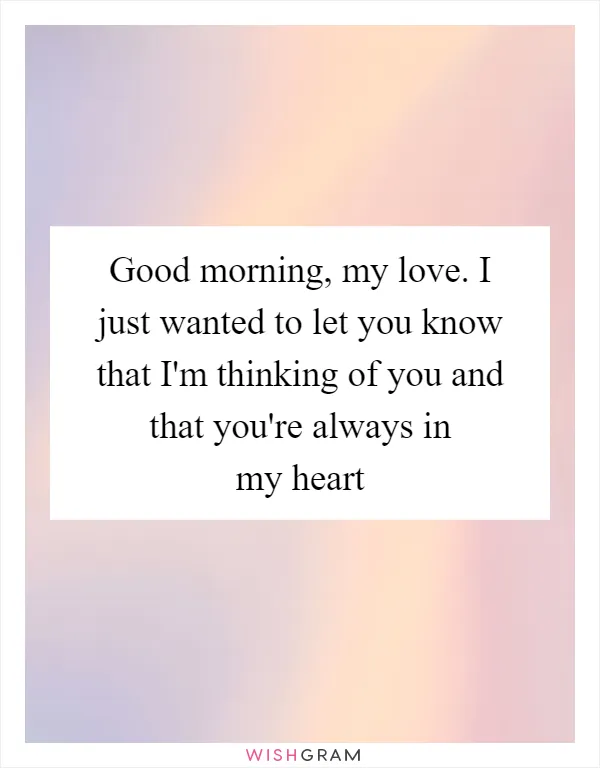 Good morning, my love. I just wanted to let you know that I'm thinking of you and that you're always in my heart