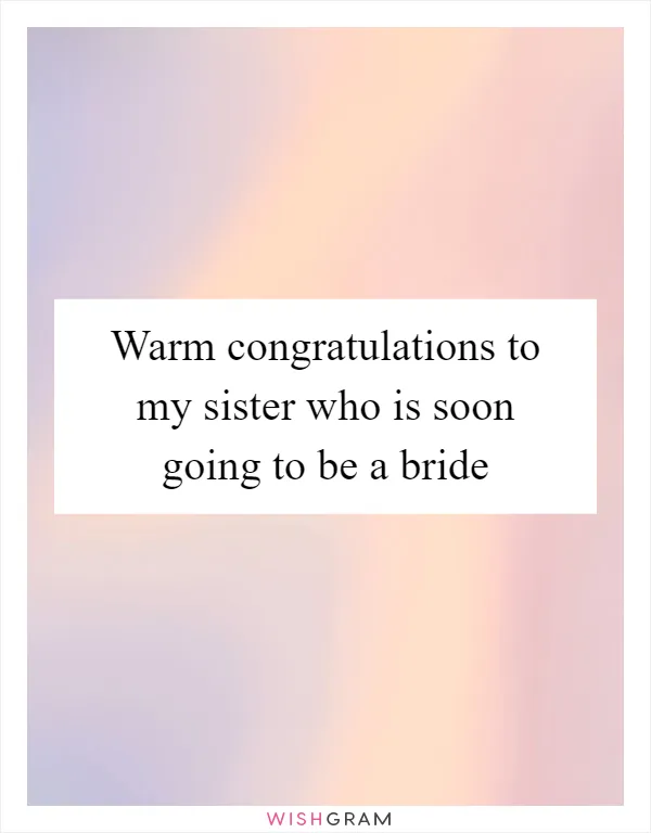 Warm congratulations to my sister who is soon going to be a bride