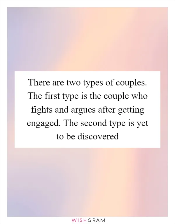 There are two types of couples. The first type is the couple who fights and argues after getting engaged. The second type is yet to be discovered