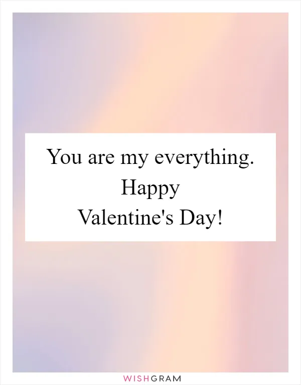You are my everything. Happy Valentine's Day!