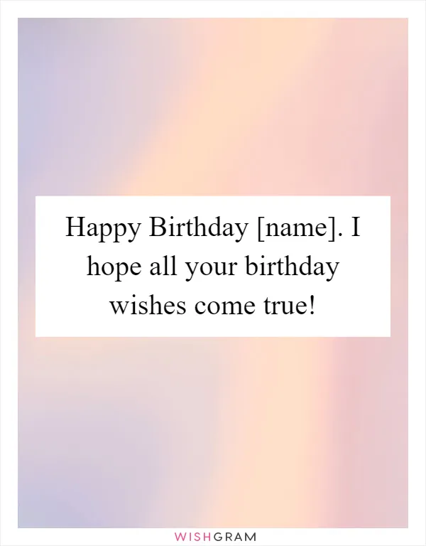 Happy Birthday [name]. I hope all your birthday wishes come true!