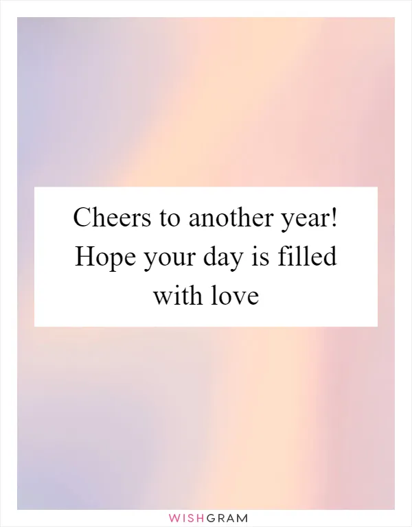 Cheers to another year! Hope your day is filled with love