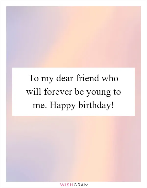 To my dear friend who will forever be young to me. Happy birthday!