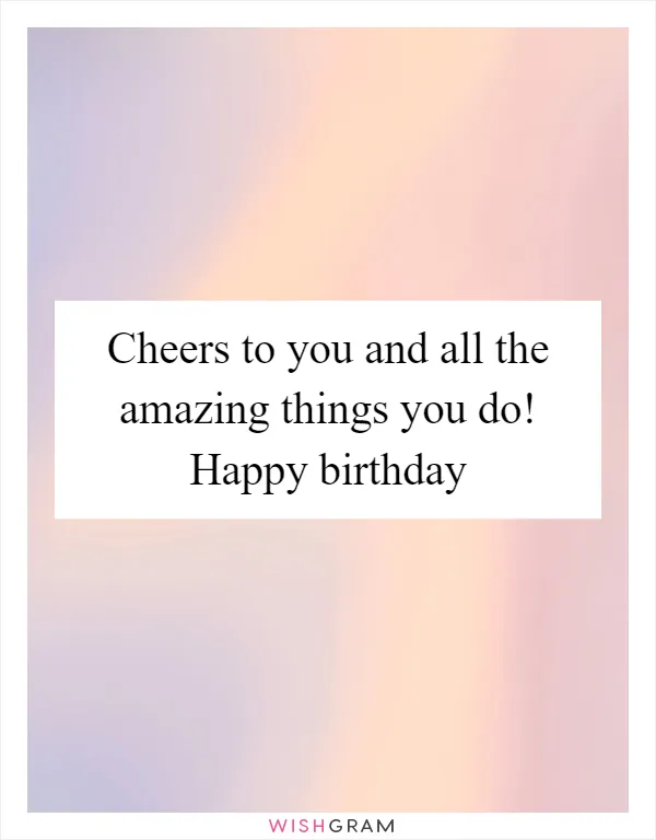 Cheers to you and all the amazing things you do! Happy birthday