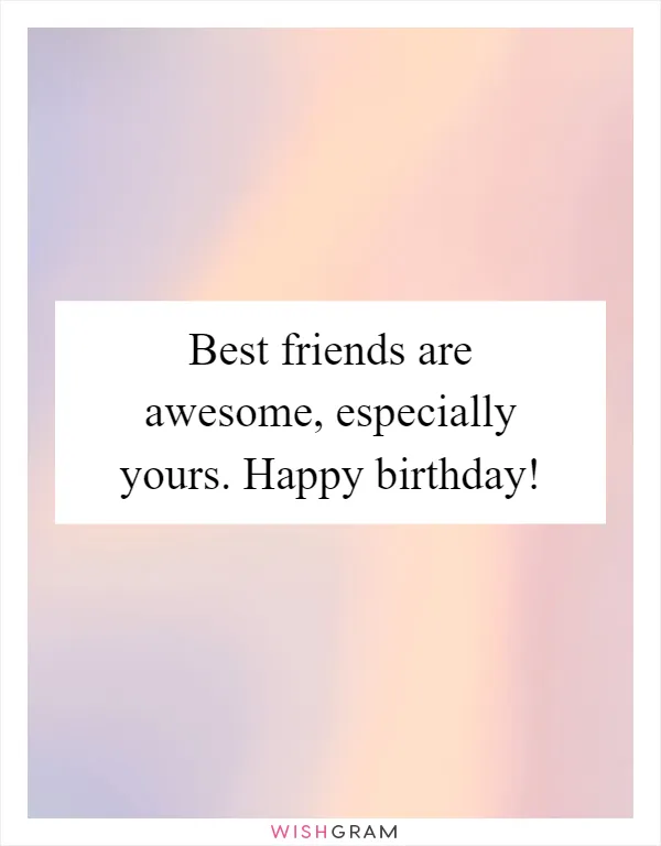 Best friends are awesome, especially yours. Happy birthday!