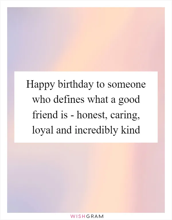 Happy birthday to someone who defines what a good friend is - honest, caring, loyal and incredibly kind