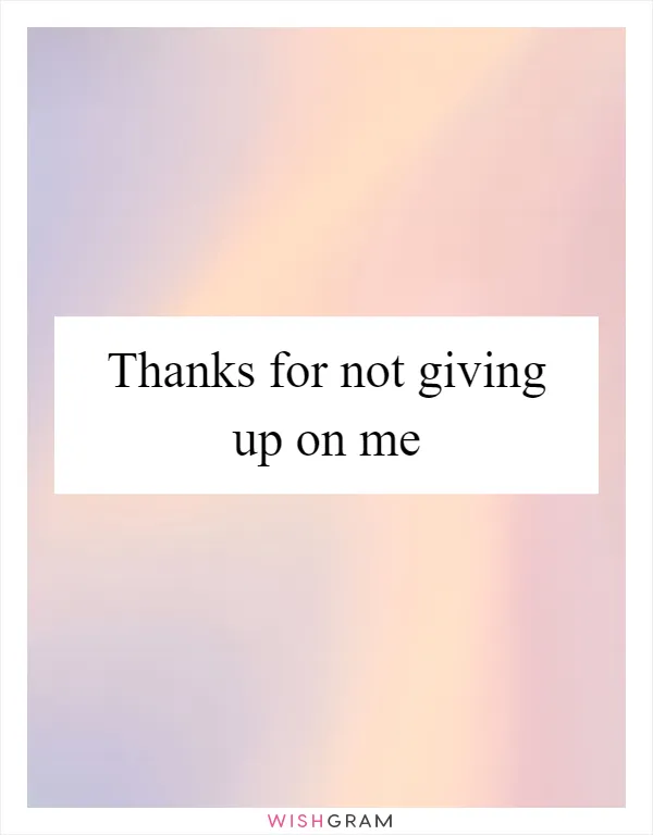 Thanks for not giving up on me