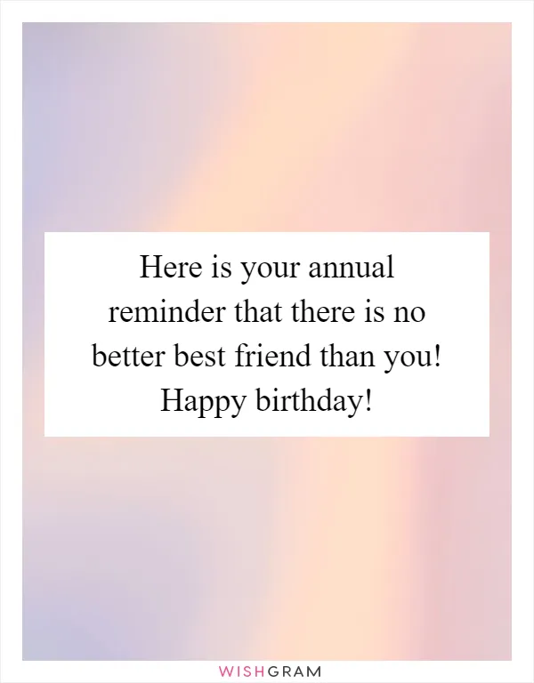 Here is your annual reminder that there is no better best friend than you! Happy birthday!