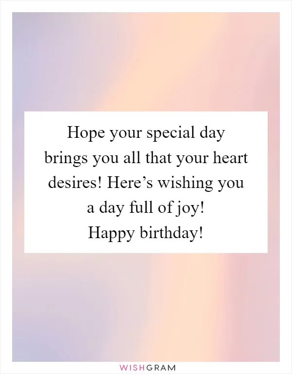 Hope your special day brings you all that your heart desires! Here’s wishing you a day full of joy! Happy birthday!