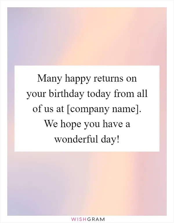 Many happy returns on your birthday today from all of us at [company name]. We hope you have a wonderful day!