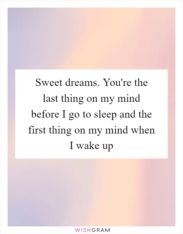 Sweet dreams. You're the last thing on my mind before I go to sleep and the first thing on my mind when I wake up