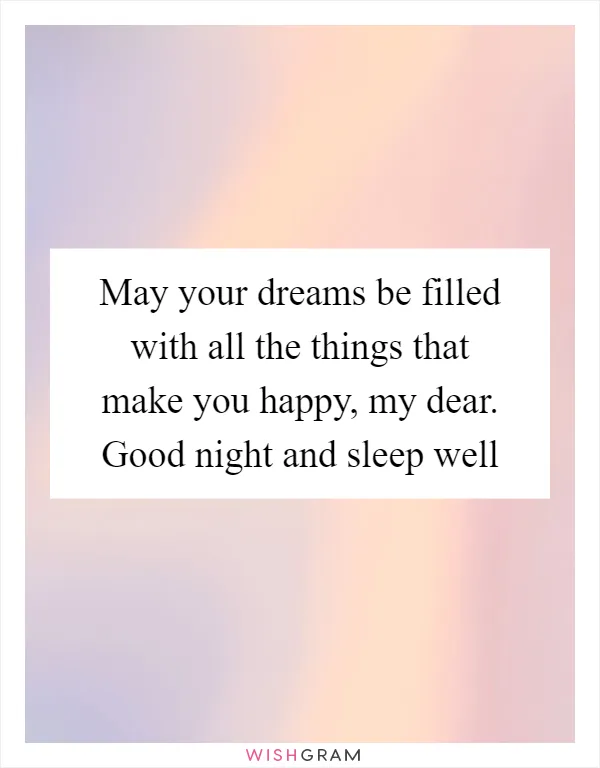 May your dreams be filled with all the things that make you happy, my dear. Good night and sleep well