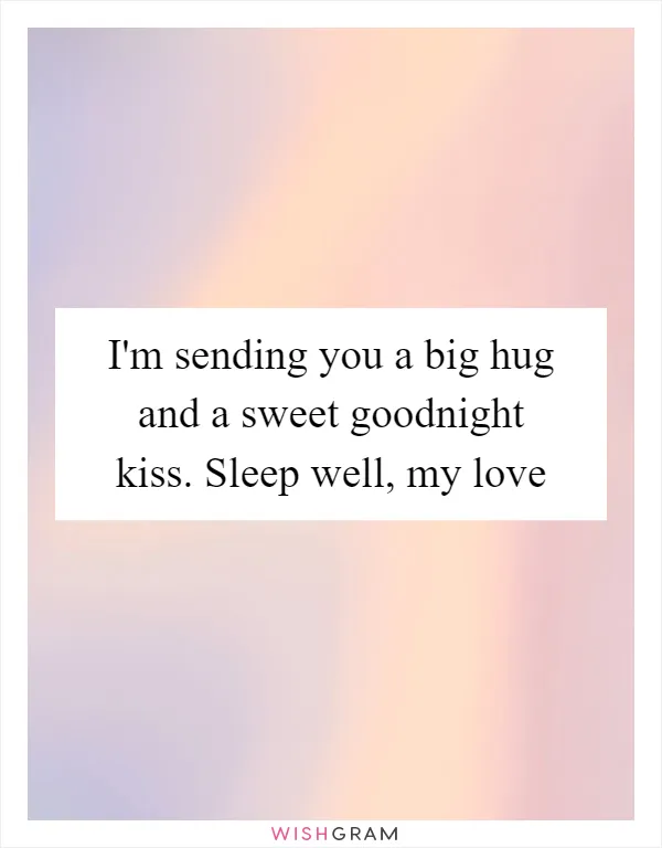 I'm sending you a big hug and a sweet goodnight kiss. Sleep well, my love