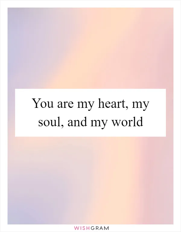 You are my heart, my soul, and my world