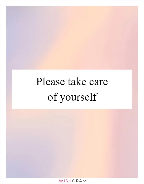 Please take care of yourself