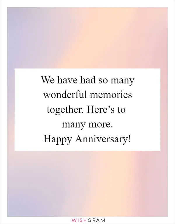 We have had so many wonderful memories together. Here’s to
many more. Happy Anniversary!