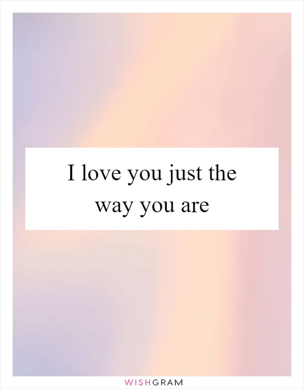 I love you just the way you are
