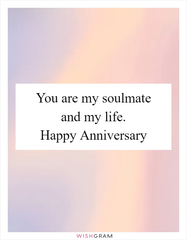 You are my soulmate and my life. Happy Anniversary