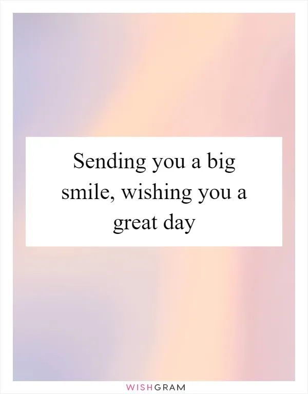 Sending you a big smile, wishing you a great day