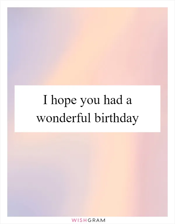 I hope you had a wonderful birthday
