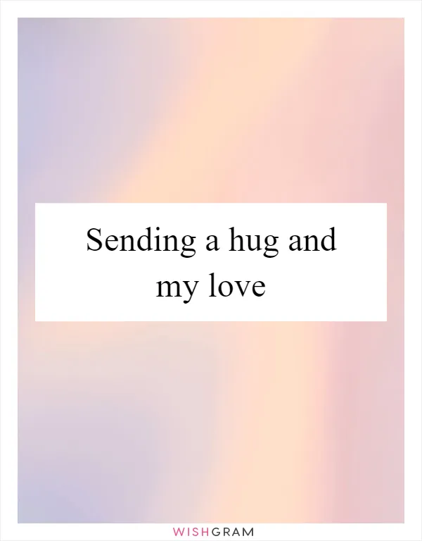Sending a hug and my love