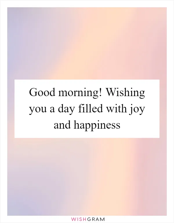 Good morning! Wishing you a day filled with joy and happiness