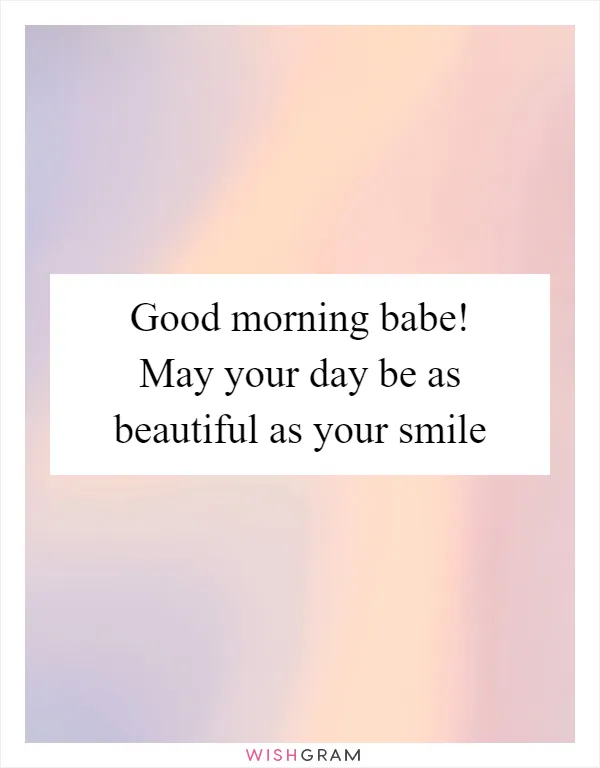 Good morning babe! May your day be as beautiful as your smile