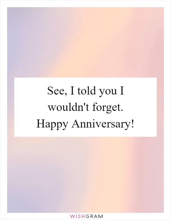 See, I told you I wouldn't forget. Happy Anniversary!