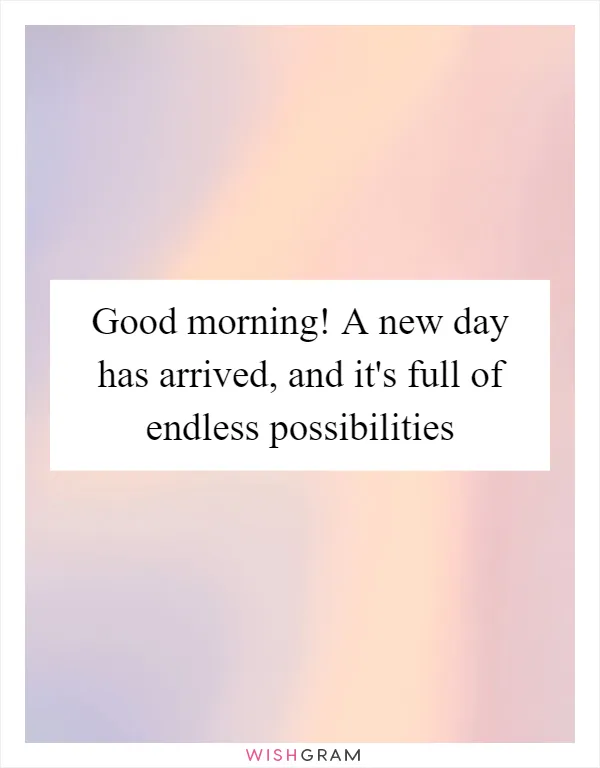Good morning! A new day has arrived, and it's full of endless possibilities