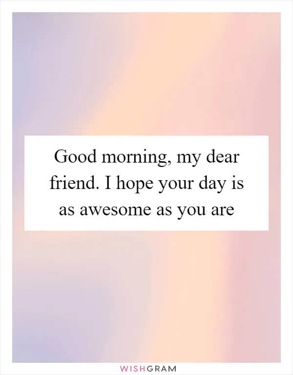 Good morning, my dear friend. I hope your day is as awesome as you are