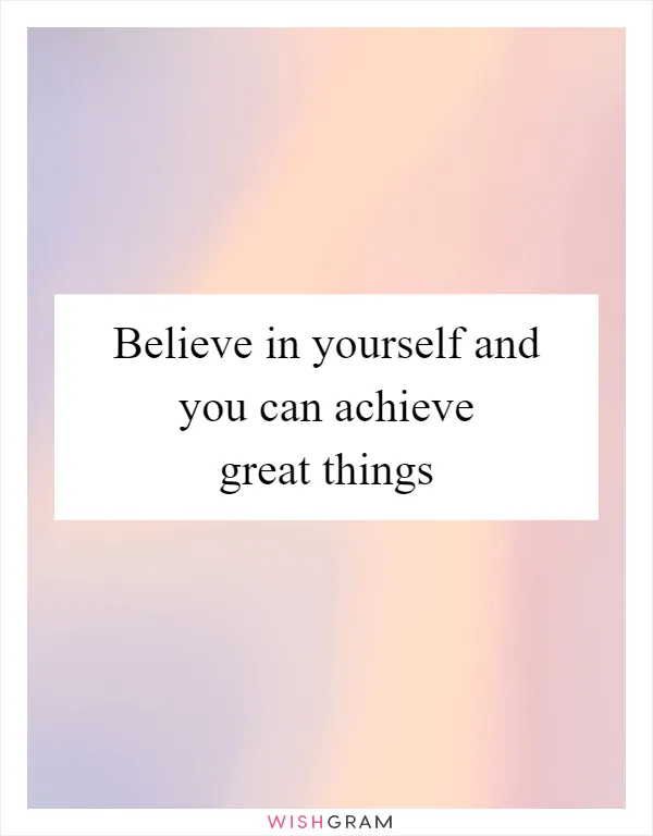 Believe in yourself and you can achieve great things