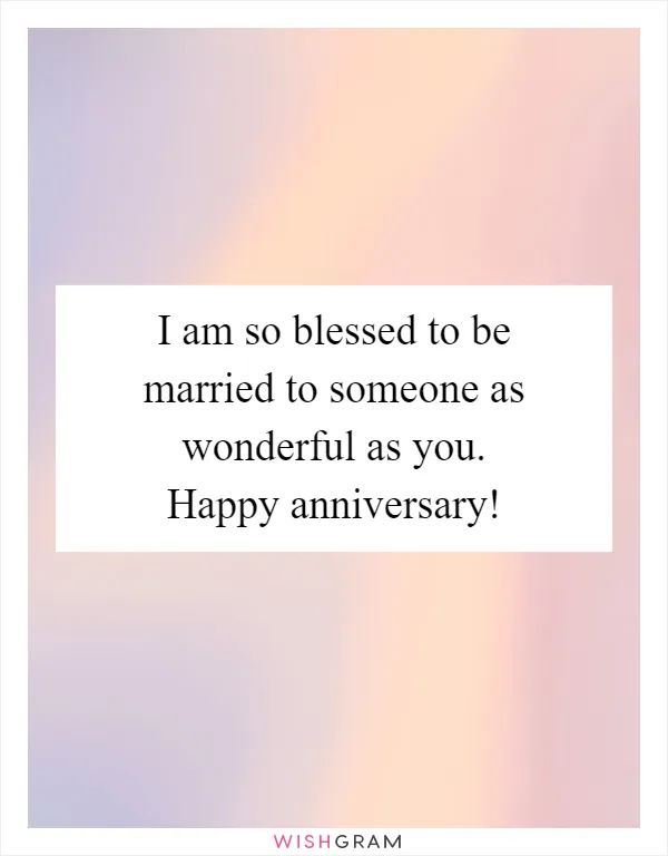 I am so blessed to be married to someone as wonderful as you. Happy anniversary!