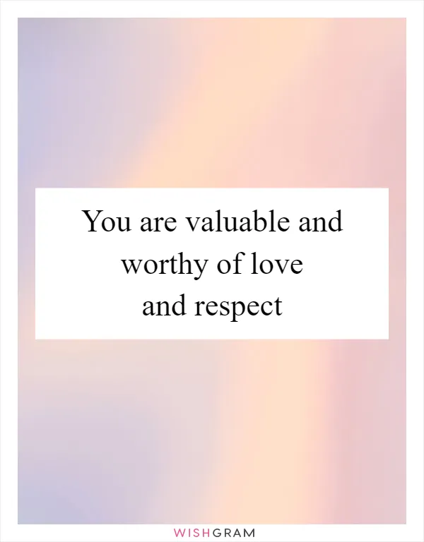 You are valuable and worthy of love and respect