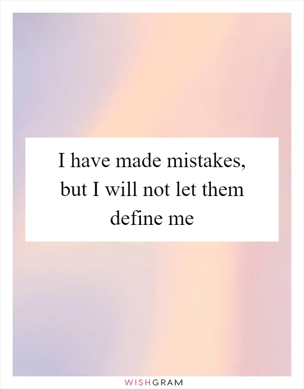 I have made mistakes, but I will not let them define me