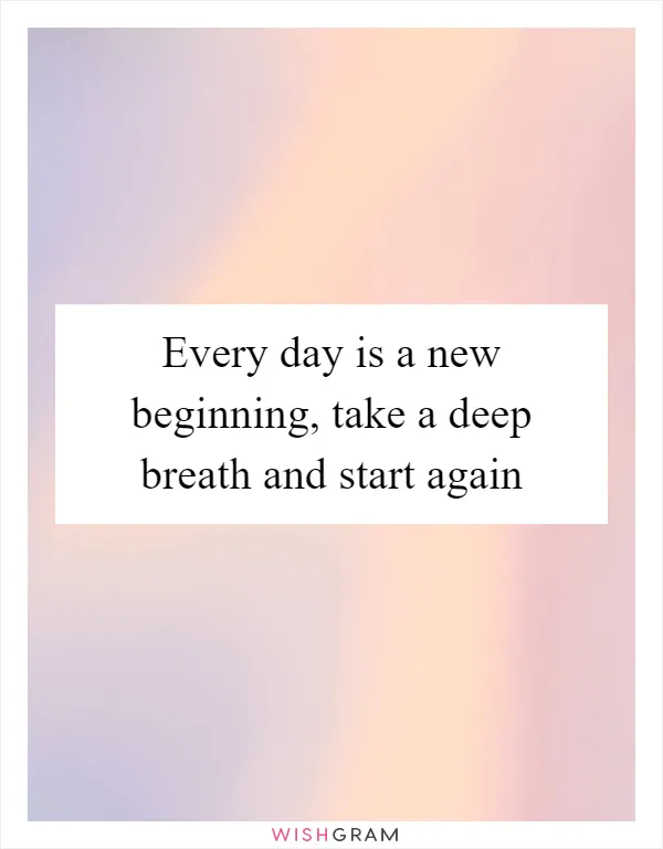 Every day is a new beginning, take a deep breath and start again