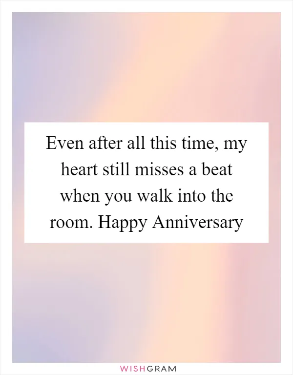 Even after all this time, my heart still misses a beat when you walk into the room. Happy Anniversary