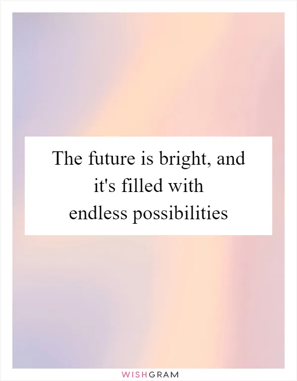 The future is bright, and it's filled with endless possibilities