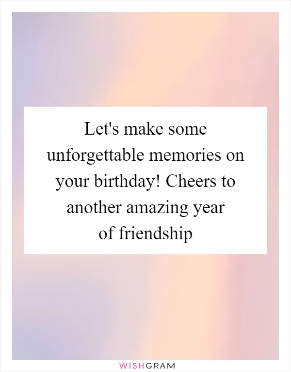 Let's make some unforgettable memories on your birthday! Cheers to another amazing year of friendship