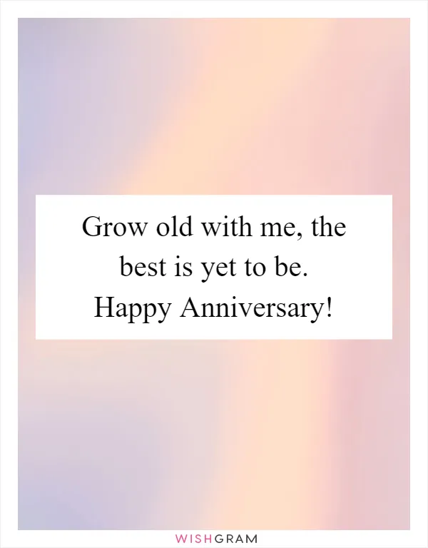 Grow old with me, the best is yet to be. Happy Anniversary!