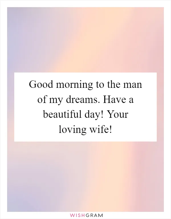 Good morning to the man of my dreams. Have a beautiful day! Your loving wife!