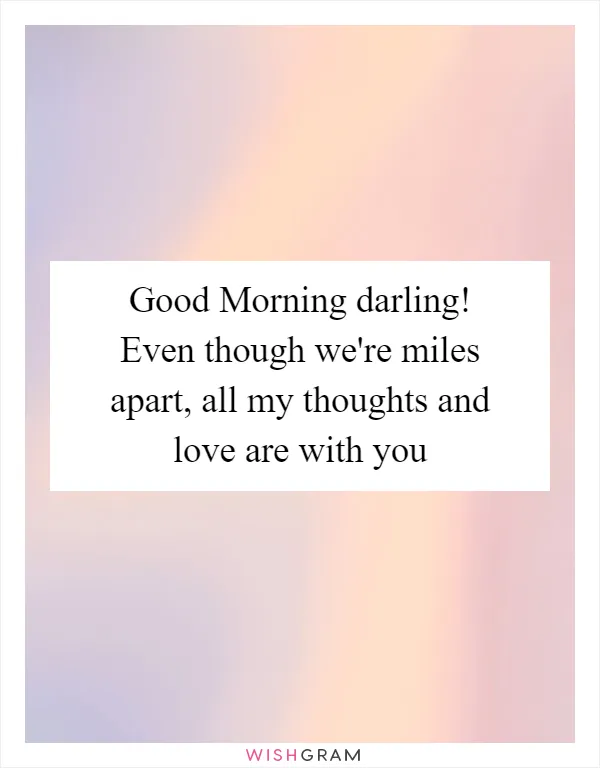 Good Morning darling! Even though we're miles apart, all my thoughts and love are with you