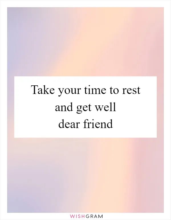 Take your time to rest and get well dear friend