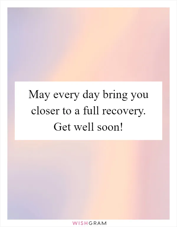 May every day bring you closer to a full recovery. Get well soon!