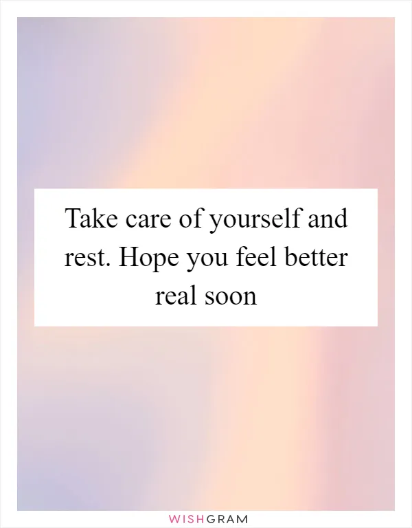 Take care of yourself and rest. Hope you feel better real soon