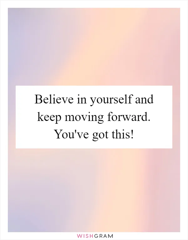 Believe in yourself and keep moving forward. You've got this!