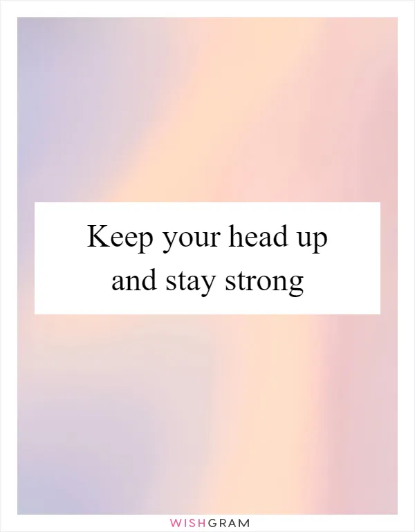 Keep your head up and stay strong