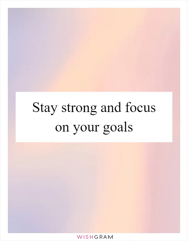Stay strong and focus on your goals