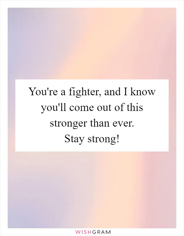 You're a fighter, and I know you'll come out of this stronger than ever. Stay strong!