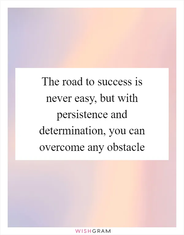 The road to success is never easy, but with persistence and determination, you can overcome any obstacle