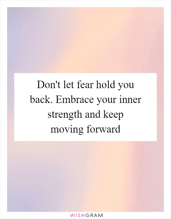 Don't let fear hold you back. Embrace your inner strength and keep moving forward